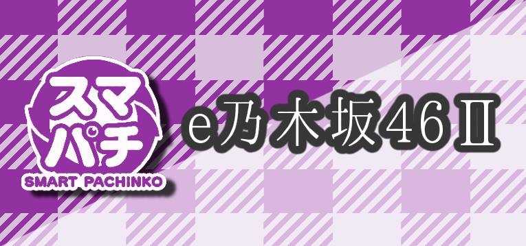 乃木坂46Ⅱ パチンコ新台｜初打ち評価＆感想、Twitter報告まとめ